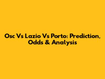 Osc Vs Lazio Vs Porto: Prediction, Odds & Analysis