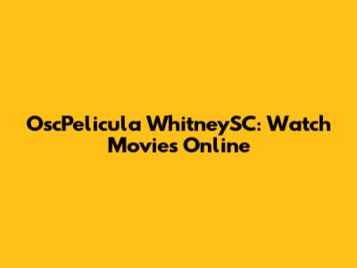 OscPelicula WhitneySC: Watch Movies Online