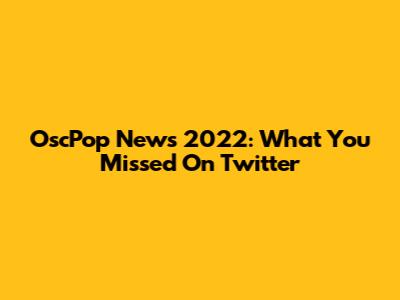 OscPop News 2022: What You Missed On Twitter