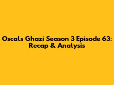 Oscals Ghazi Season 3 Episode 63: Recap & Analysis