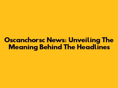 Oscanchorsc News: Unveiling The Meaning Behind The Headlines