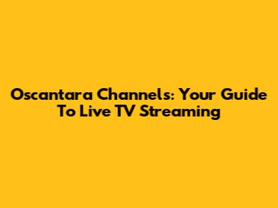 Oscantara Channels: Your Guide To Live TV Streaming