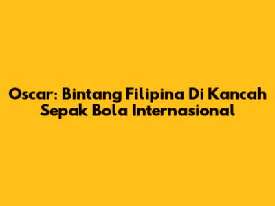 Oscar: Bintang Filipina Di Kancah Sepak Bola Internasional