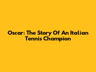 Oscar: The Story Of An Italian Tennis Champion