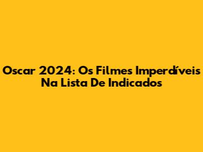 Oscar 2024: Os Filmes Imperdíveis Na Lista De Indicados
