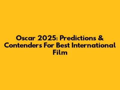 Oscar 2025: Predictions & Contenders For Best International Film