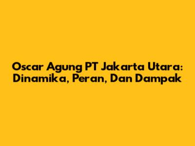 Oscar Agung PT Jakarta Utara: Dinamika, Peran, Dan Dampak