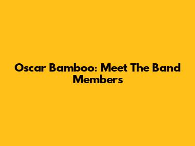 Oscar Bamboo: Meet The Band Members