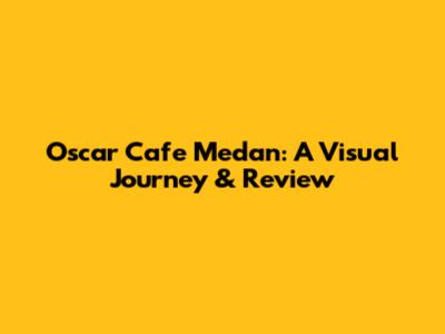 Oscar Cafe Medan: A Visual Journey & Review