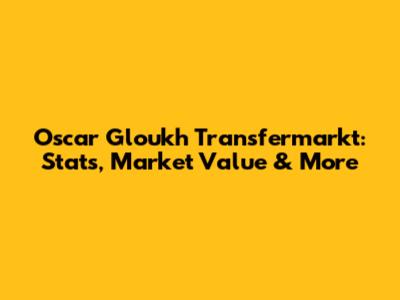 Oscar Gloukh Transfermarkt: Stats, Market Value & More