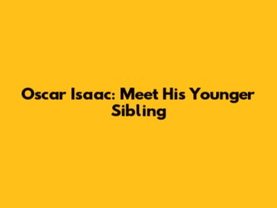 Oscar Isaac: Meet His Younger Sibling