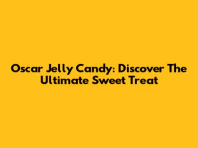 Oscar Jelly Candy: Discover The Ultimate Sweet Treat