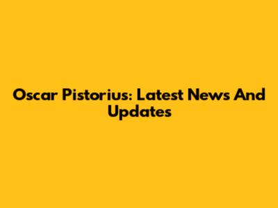 Oscar Pistorius: Latest News And Updates