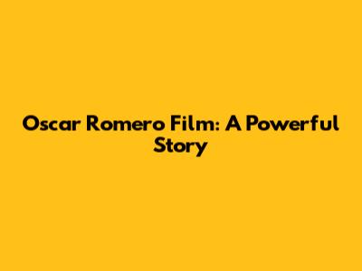 Oscar Romero Film: A Powerful Story