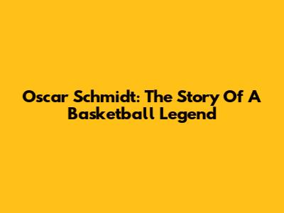 Oscar Schmidt: The Story Of A Basketball Legend