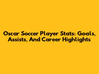 Oscar Soccer Player Stats: Goals, Assists, And Career Highlights