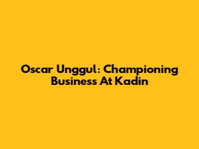 Oscar Unggul: Championing Business At Kadin