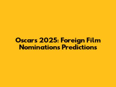 Oscars 2025: Foreign Film Nominations Predictions