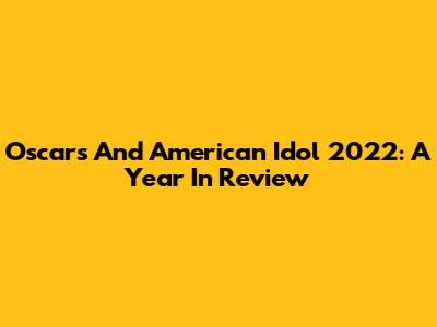 Oscars And American Idol 2022: A Year In Review