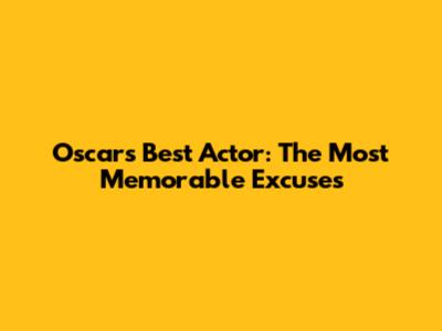 Oscars Best Actor: The Most Memorable Excuses