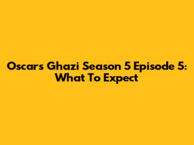 Oscars Ghazi Season 5 Episode 5: What To Expect
