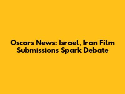 Oscars News: Israel, Iran Film Submissions Spark Debate