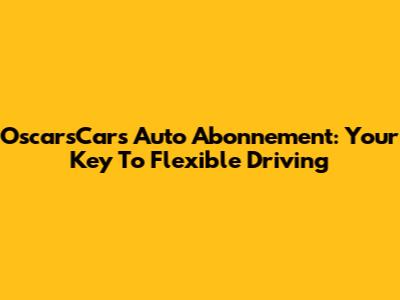 OscarsCars Auto Abonnement: Your Key To Flexible Driving