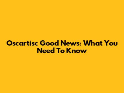 Oscartisc Good News: What You Need To Know