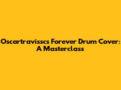 Oscartravissc's "Forever" Drum Cover: A Masterclass