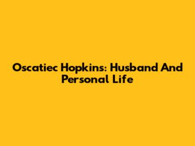 Oscatiec Hopkins: Husband And Personal Life