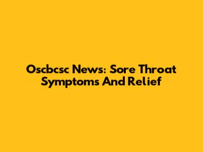Oscbcsc News: Sore Throat Symptoms And Relief