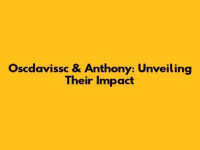 Oscdavissc & Anthony: Unveiling Their Impact