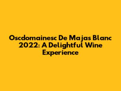 Oscdomainesc De Majas Blanc 2022: A Delightful Wine Experience