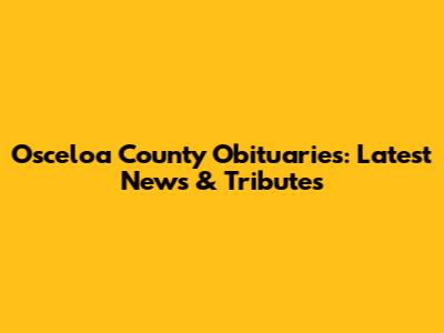 Osceloa County Obituaries: Latest News & Tributes