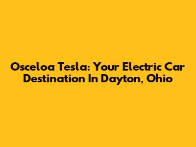Osceloa Tesla: Your Electric Car Destination In Dayton, Ohio