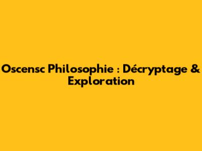 Oscensc Philosophie : Décryptage & Exploration