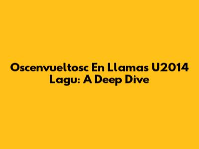 Oscenvueltosc En Llamas U2014 Lagu: A Deep Dive