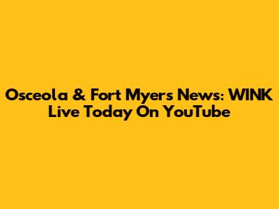 Osceola & Fort Myers News: WINK Live Today On YouTube