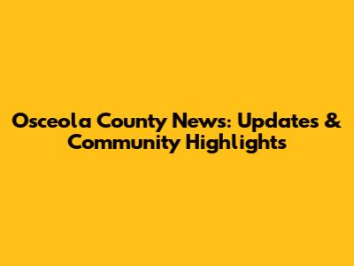 Osceola County News: Updates & Community Highlights