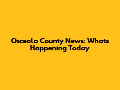 Osceola County News: What's Happening Today