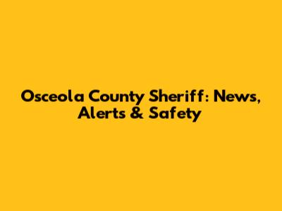 Osceola County Sheriff: News, Alerts & Safety