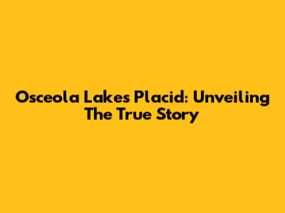 Osceola Lake's Placid: Unveiling The True Story