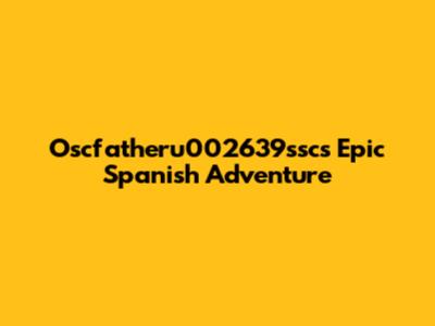 Oscfatheru002639ssc's Epic Spanish Adventure