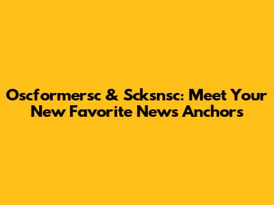 Oscformersc & Scksnsc: Meet Your New Favorite News Anchors