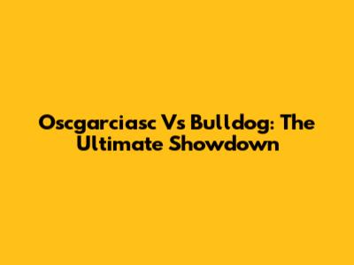 Oscgarciasc Vs Bulldog: The Ultimate Showdown