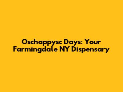 Oschappysc Days: Your Farmingdale NY Dispensary