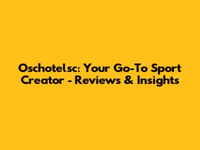 Oschotelsc: Your Go-To Sport Creator - Reviews & Insights