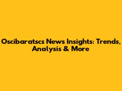Oscibaratsc's News Insights: Trends, Analysis & More