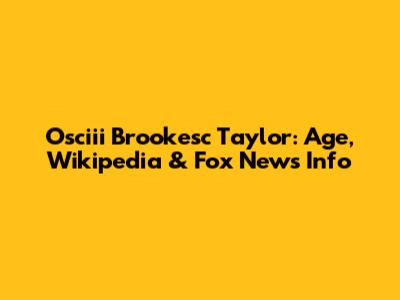 Osciii Brookesc Taylor: Age, Wikipedia & Fox News Info