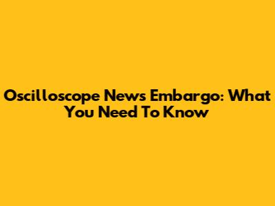 Oscilloscope News Embargo: What You Need To Know